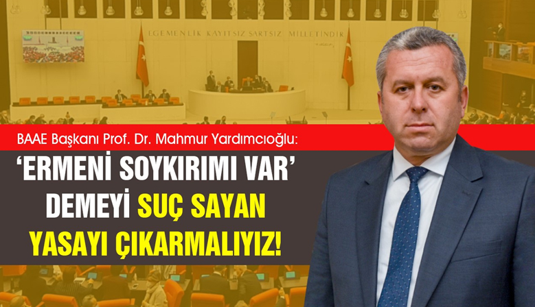 Yardımcıoğlu: ‘Ermeni soykırımı var’ demeyi suç sayan yasayı çıkarmalıyız!