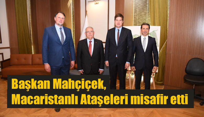 Başkan Mahçiçek, Macaristanlı Ataşeleri misafir etti