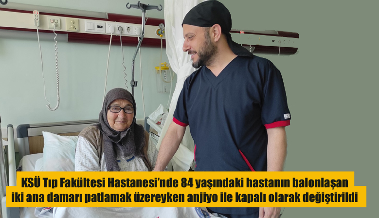 KSÜ Tıp Fakültesi Hastanesi’nde 84 yaşındaki hastanın balonlaşan iki ana damarı patlamak üzereyken anjiyo ile kapalı olarak değiştirildi