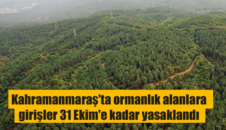 Kahramanmaraş’ta ormanlık alanlara girişler 31 Ekim’e kadar yasaklandı