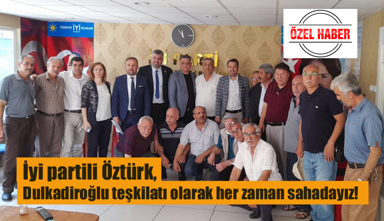 İyi partili Öztürk, Dulkadiroğlu teşkilatı olarak her zaman sahadayız!