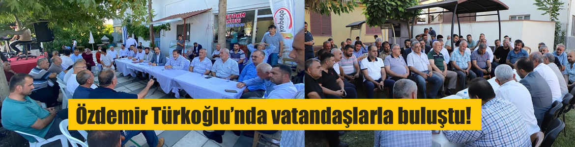 Özdemir Türkoğlu’nda vatandaşlarla buluştu!