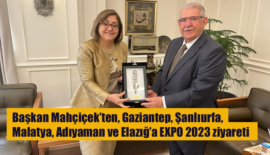 Başkan Mahçiçek’ten, Gaziantep, Şanlıurfa, Malatya, Adıyaman ve Elazığ’a EXPO 2023 ziyareti