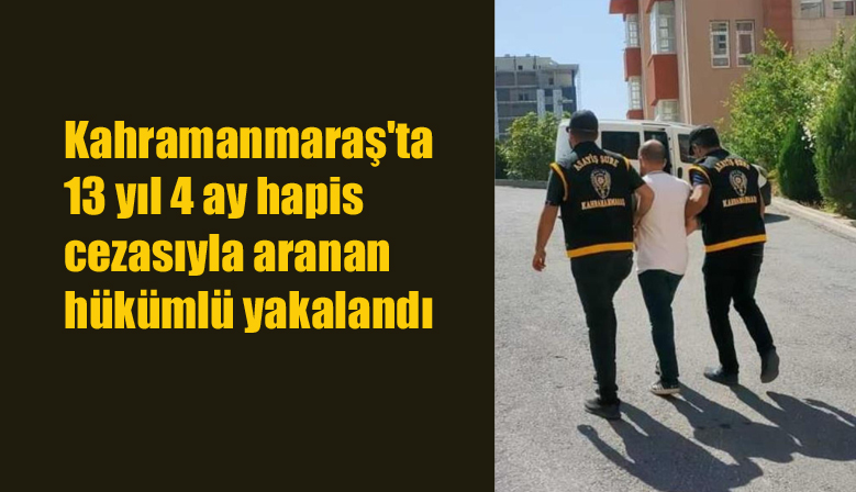 Kahramanmaraş’ta 13 yıl 4 ay hapis cezasıyla aranan hükümlü yakalandı