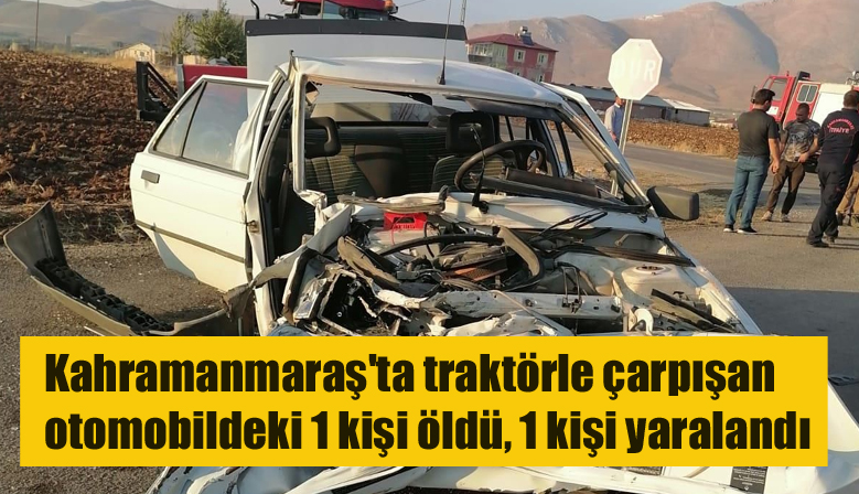 Kahramanmaraş’ta traktörle çarpışan otomobildeki 1 kişi öldü, 1 kişi yaralandı
