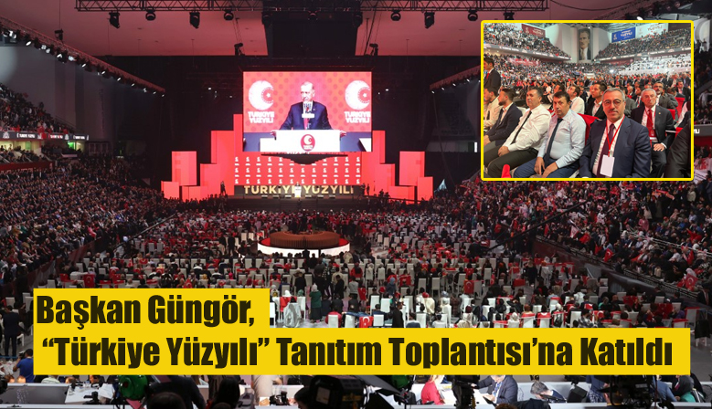 Başkan Güngör, “Türkiye Yüzyılı” Tanıtım Toplantısı’na Katıldı