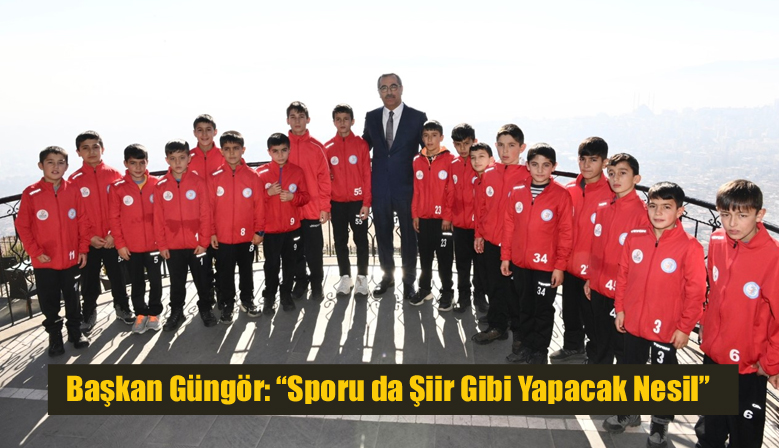 Başkan Güngör: “Sporu da Şiir Gibi Yapacak Nesil”