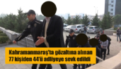 Kahramanmaraş’ta gözaltına alınan 77 kişiden 44’ü adliyeye sevk edildi