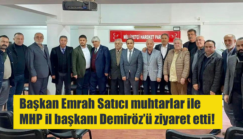 Başkan Emrah Satıcı muhtarlar ile MHP il başkanı Demiröz’ü ziyaret etti!