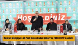 Başkan Mahçiçek, AK Parti Hatay Kadın Kolları’na EXPO 2023’ü anlattı