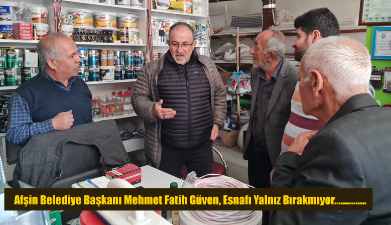 Afşin Belediye Başkanı Mehmet Fatih Güven, Esnafı Yalnız Bırakmıyor