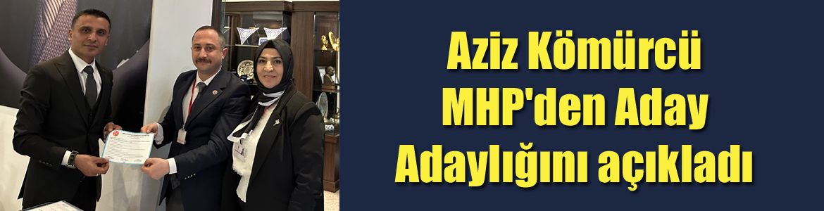 Aziz Kömürcü MHP’den Aday Adaylığını açıkladı