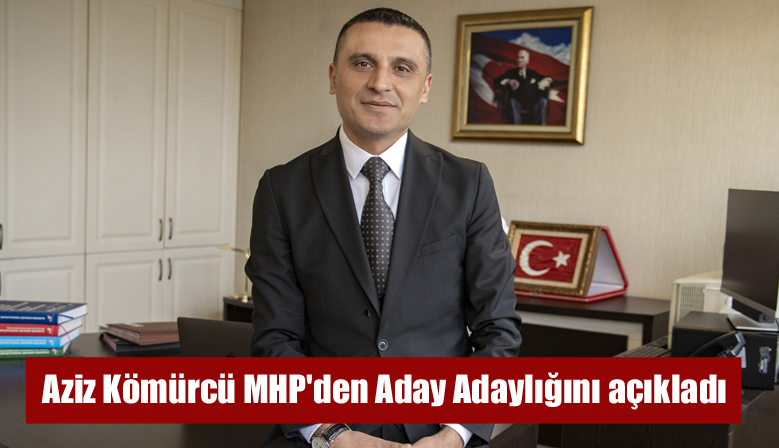 Aziz Kömürcü MHP’den Aday Adaylığını açıkladı