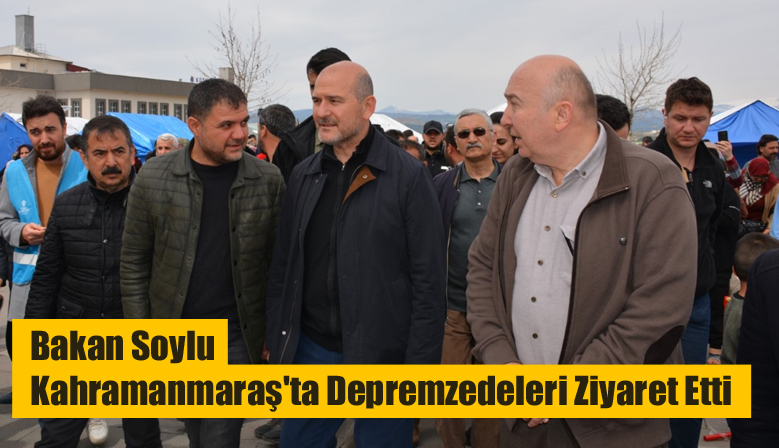Bakan Soylu Kahramanmaraş’ta Depremzedeleri Ziyaret Etti