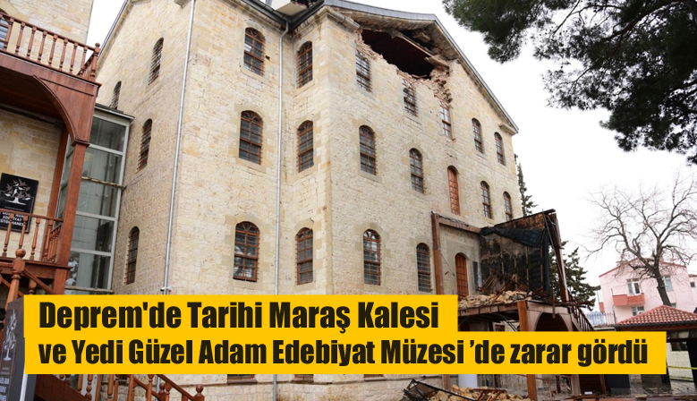 Deprem’de Tarihi Maraş Kalesi ve Yedi Güzel Adam Edebiyat Müzesi ’de zarar gördü