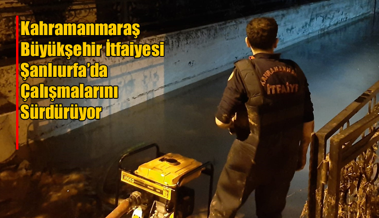 Kahramanmaraş Büyükşehir İtfaiyesi Şanlıurfa’da Çalışmalarını Sürdürüyor
