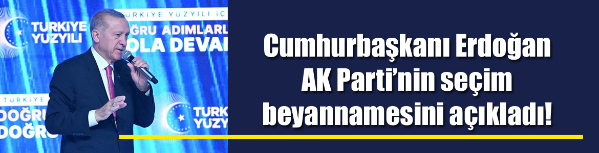 Cumhurbaşkanı Erdoğan AK Parti’nin seçim beyannamesini açıkladı!