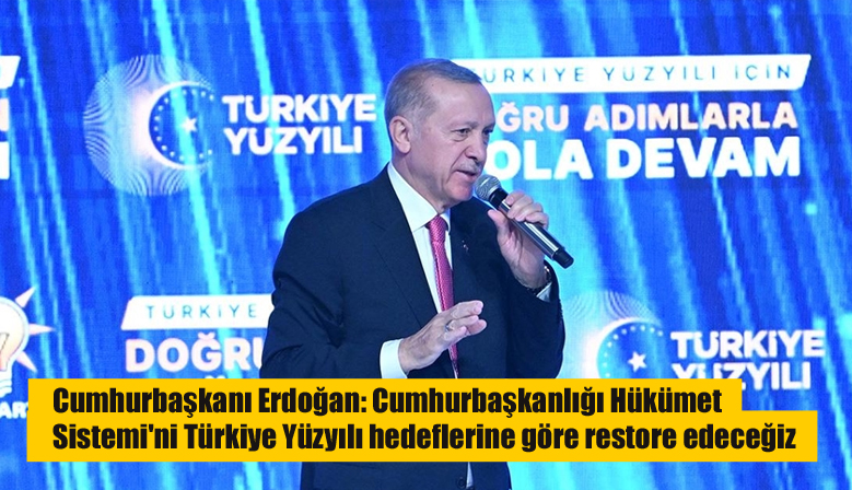 Cumhurbaşkanı Erdoğan: Cumhurbaşkanlığı Hükümet Sistemi’ni Türkiye Yüzyılı hedeflerine göre restore edeceğiz