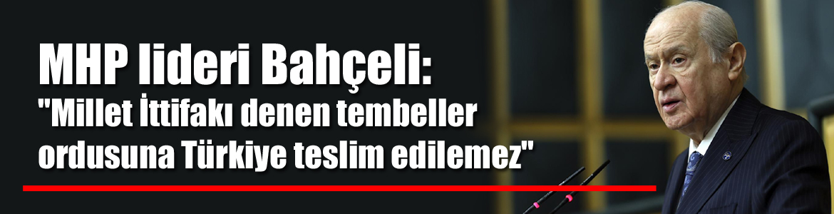 MHP lideri Bahçeli: “Millet İttifakı denen tembeller ordusuna Türkiye teslim edilemez”