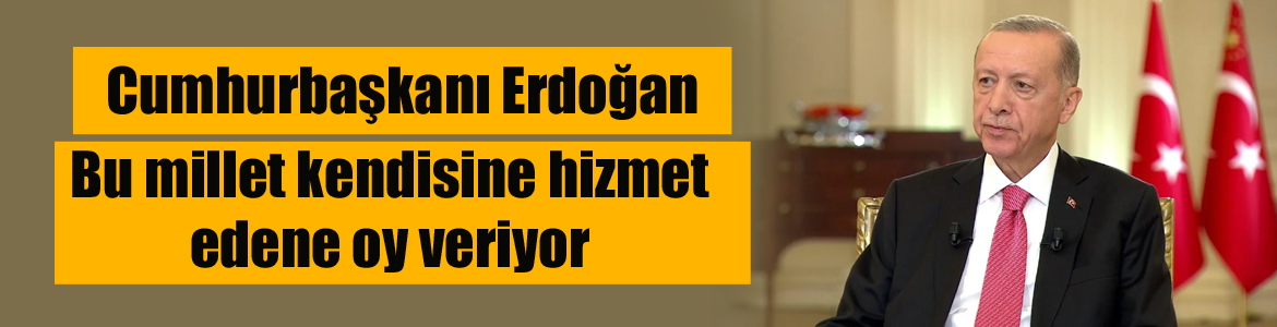 Cumhurbaşkanı Erdoğan: Bu millet kendisine hizmet edene oy veriyor