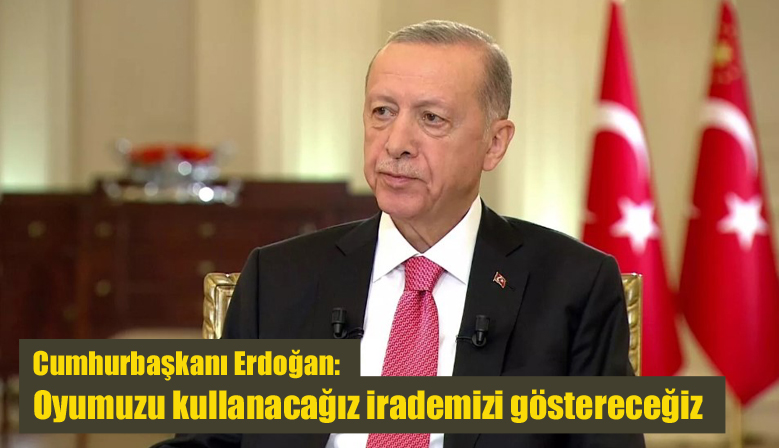 Erdoğan: Oyumuzu kullanacağız irademizi göstereceğiz