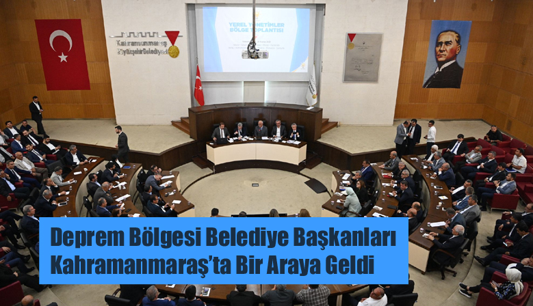 Deprem Bölgesi Belediye Başkanları Kahramanmaraş’ta Bir Araya Geldi