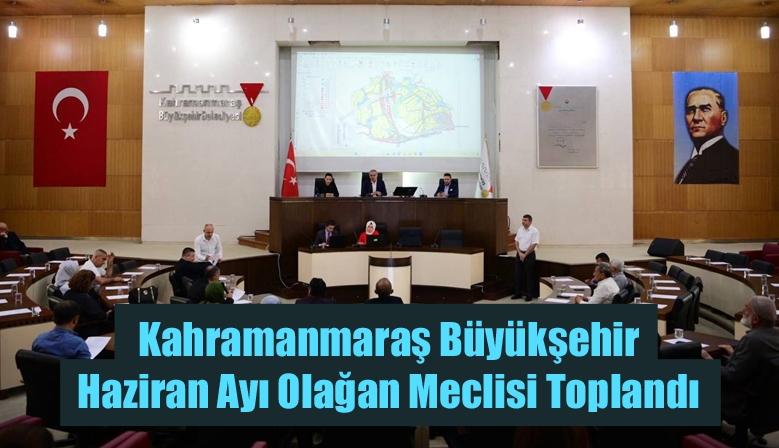 Kahramanmaraş Büyükşehir Haziran Ayı Olağan Meclisi Toplandı