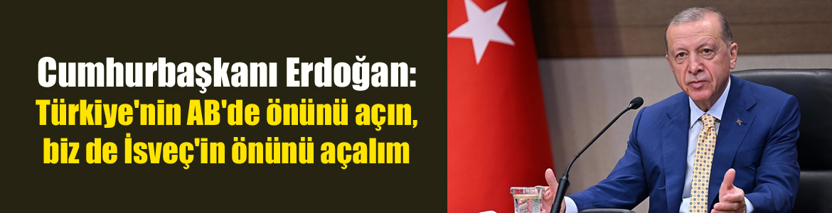 Cumhurbaşkanı Erdoğan: Önce gelin Türkiye’nin AB’de önünü açın, biz de İsveç’in önünü açalım