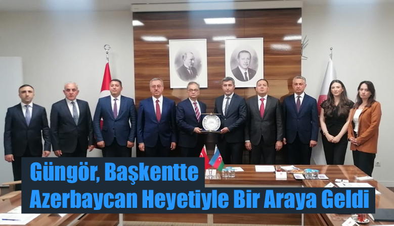 Güngör, Başkentte Azerbaycan Heyetiyle Bir Araya Geldi