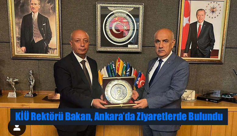 KİÜ Rektörü Bakan, Ankara’da Ziyaretlerde Bulundu