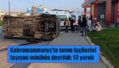 Kahramanmaraş’ta tarım işçilerini taşıyan minibüs devrildi: 13 yaralı