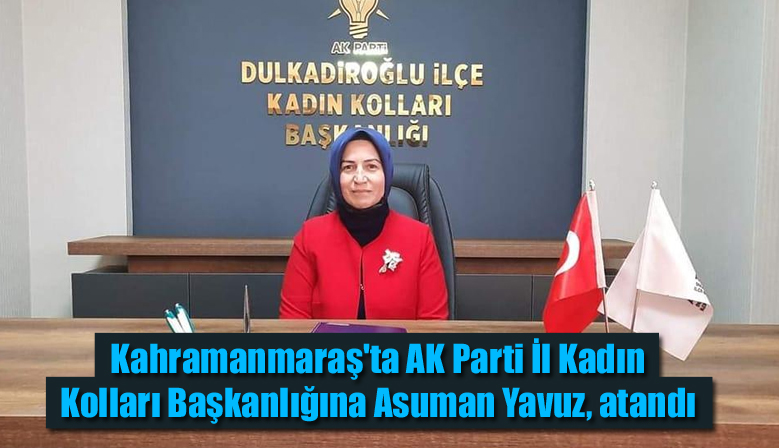 Kahramanmaraş’ta AK Parti İl Kadın Kolları Başkanlığına Asuman Yavuz, atandı