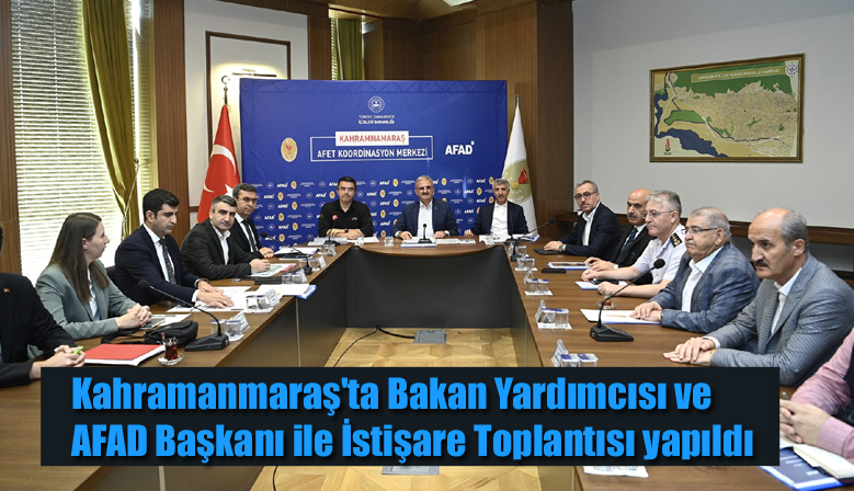 Kahramanmaraş’ta Bakan Yardımcısı ve AFAD Başkanı ile İstişare Toplantısı yapıldı