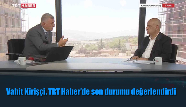 Vahit Kirişçi, TRT Haber’de son durumu değerlendirdi