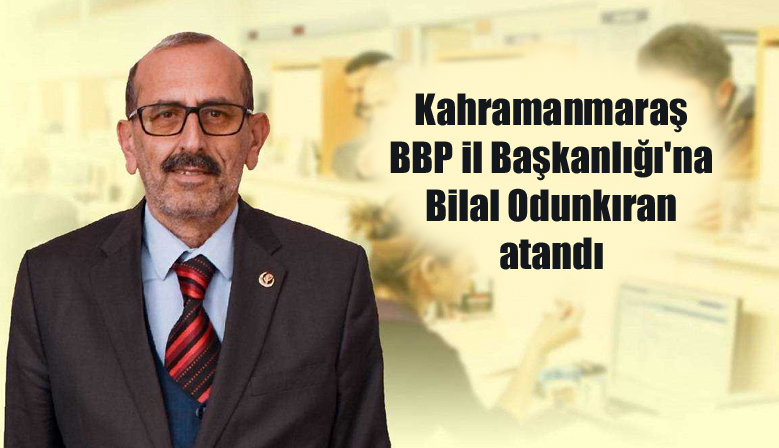 Kahramanmaraş BBP il Başkanlığı’na Bilal Odunkıran atandı.