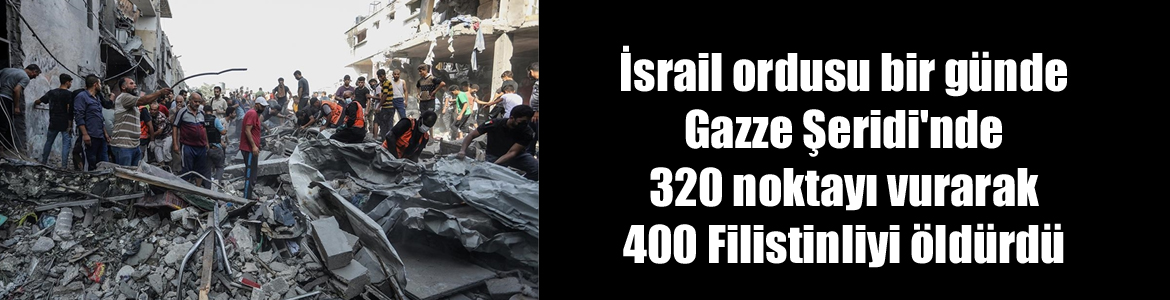 İsrail ordusu bir günde Gazze Şeridi’nde 320 noktayı vurarak 400 Filistinliyi öldürdü