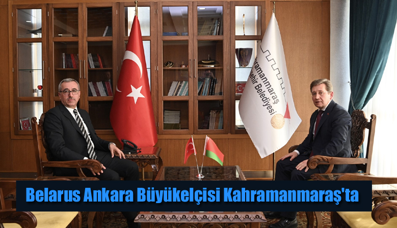 Belarus Ankara Büyükelçisi Kahramanmaraş’ta