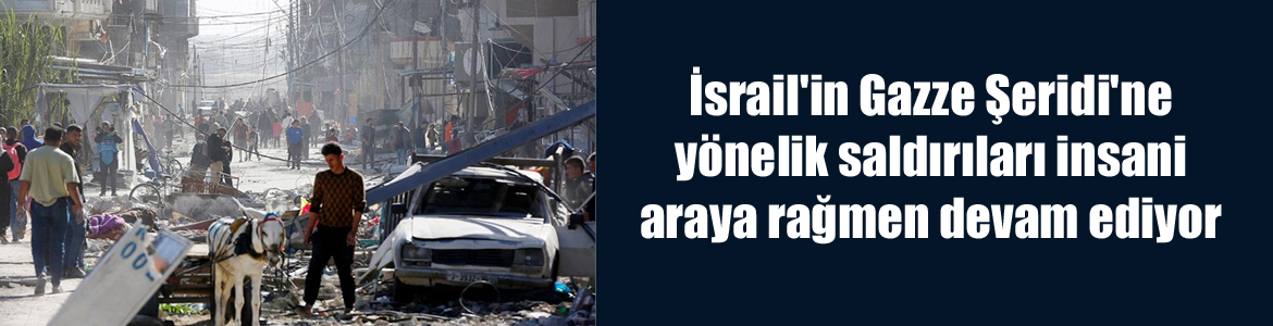 İsrail’in Gazze Şeridi’ne yönelik saldırıları insani araya rağmen devam ediyor