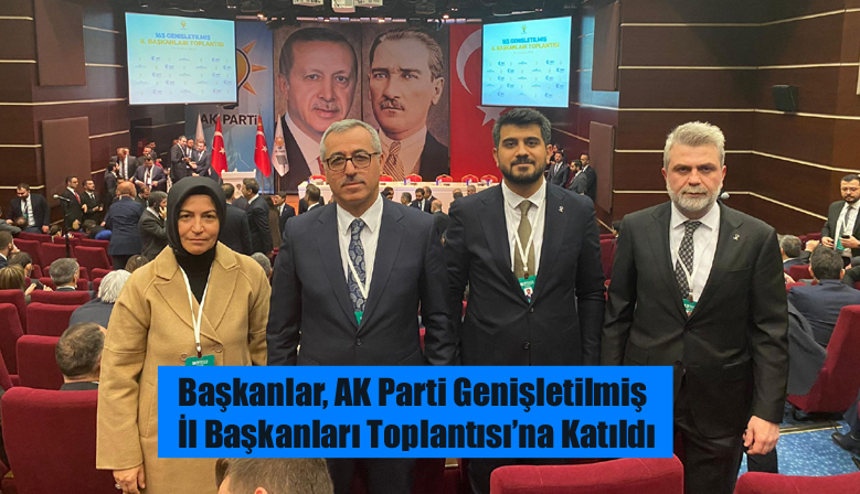 Başkanlar, AK Parti Genişletilmiş İl Başkanları Toplantısı’na Katıldı