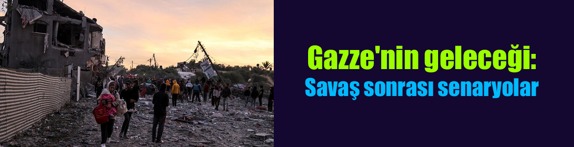 Gazze’nin geleceği: Savaş sonrası senaryolar