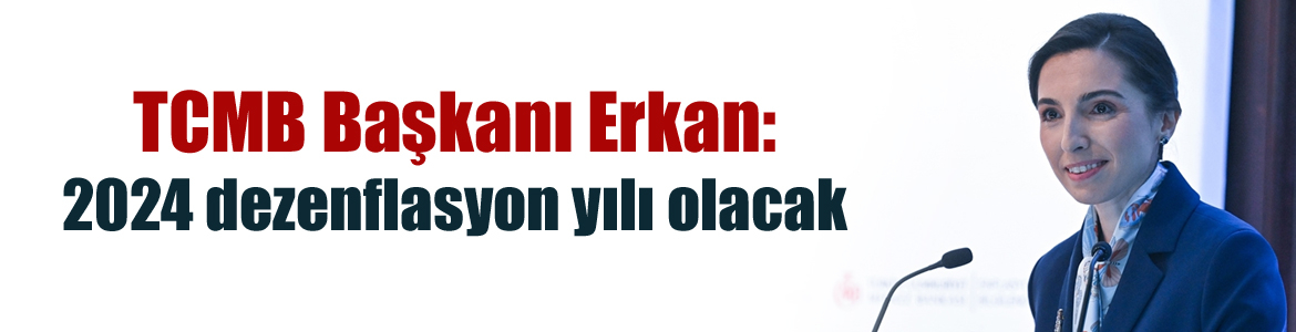 TCMB Başkanı Erkan: 2024 dezenflasyon yılı olacak