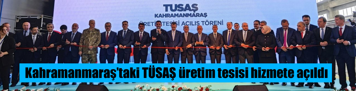 Kahramanmaraş’taki TÜSAŞ üretim tesisi hizmete açıldı