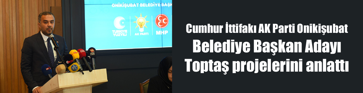 Cumhur İttifakı AK Parti Onikişubat Belediye Başkan Adayı Toptaş projelerini anlattı