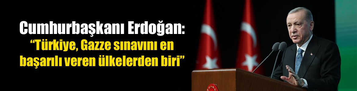 Cumhurbaşkanı Erdoğan: “Türkiye, Gazze sınavını en başarılı veren ülkelerden biri”
