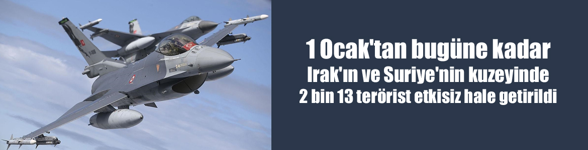 1 Ocak’tan bugüne kadar Irak’ın ve Suriye’nin kuzeyinde 2 bin 13 terörist etkisiz hale getirildi