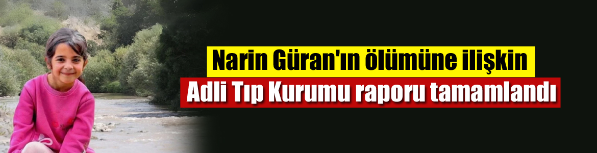 Narin Güran’ın ölümüne ilişkin Adli Tıp Kurumu raporu tamamlandı