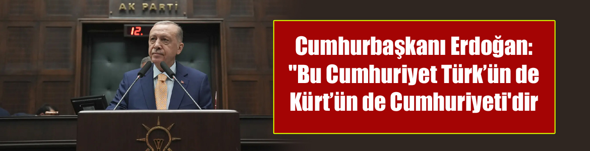 Cumhurbaşkanı Erdoğan: “Bu Cumhuriyet Türk’ün de Kürt’ün de Cumhuriyeti’dir