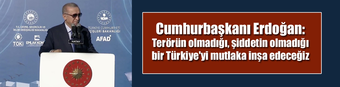 Cumhurbaşkanı Erdoğan: Terörün olmadığı, şiddetin olmadığı bir Türkiye’yi mutlaka inşa edeceğiz