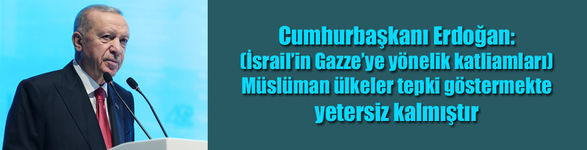 Cumhurbaşkanı Erdoğan: (İsrail’in Gazze’ye yönelik katliamları) Müslüman ülkeler tepki göstermekte yetersiz kalmıştır