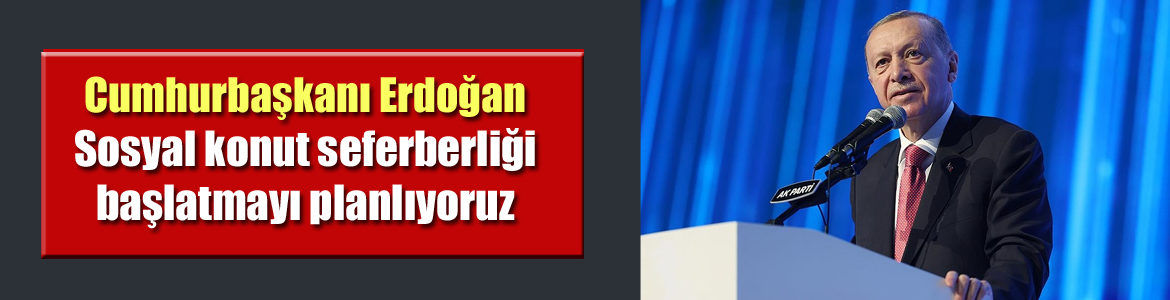 Cumhurbaşkanı Erdoğan: Sosyal konut seferberliği başlatmayı planlıyoruz